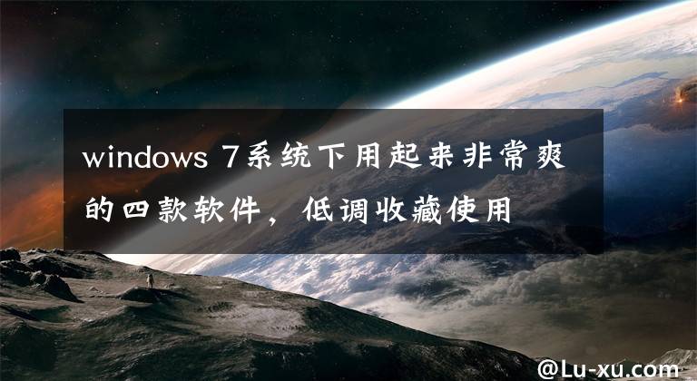 windows 7系统下用起来非常爽的四款软件,低调收藏使用