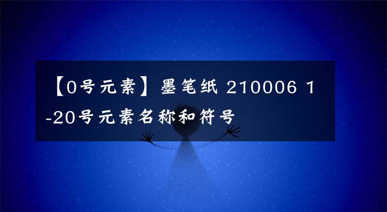 【0号元素】墨笔纸 210006 1-20号元素名称和符号
