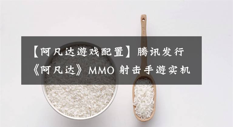 【阿凡达游戏配置】腾讯发行《阿凡达》MMO 射击手游实机演示公开，将于 2022 年上线