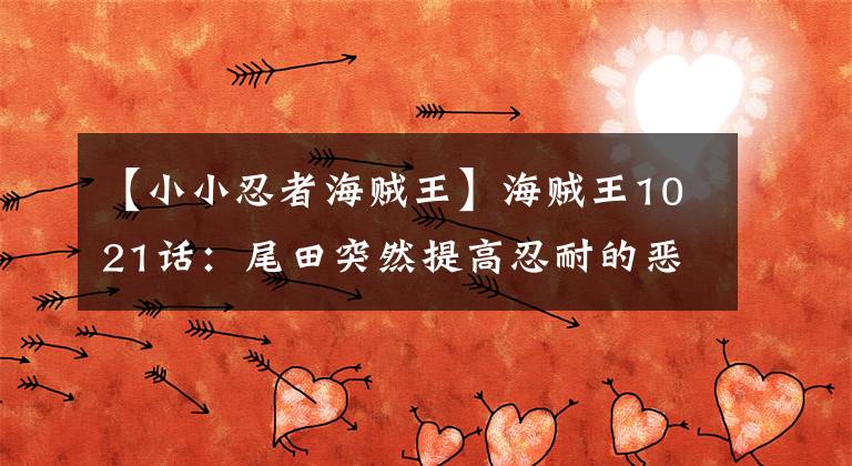 【小小忍者海贼王】海贼王1021话:尾田突然提高忍耐的恶魔果实,从废品变成“神权”