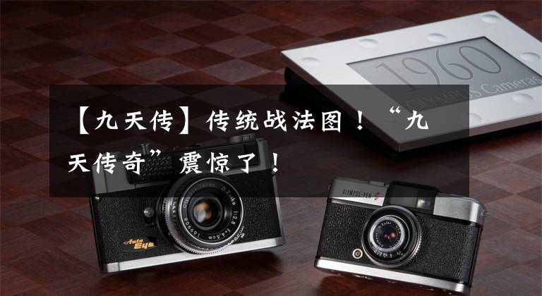 【九天传】传统战法图！“九天传奇”震惊了！