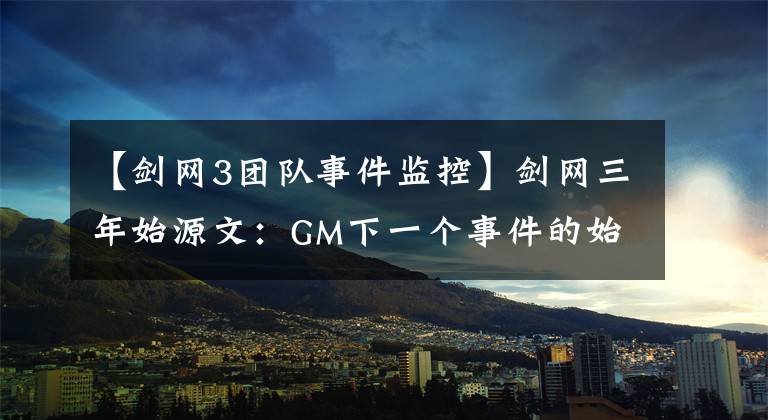 【剑网3团队事件监控】剑网三年始源文：GM下一个事件的始末，这个江湖仍然可以称为“侠客”