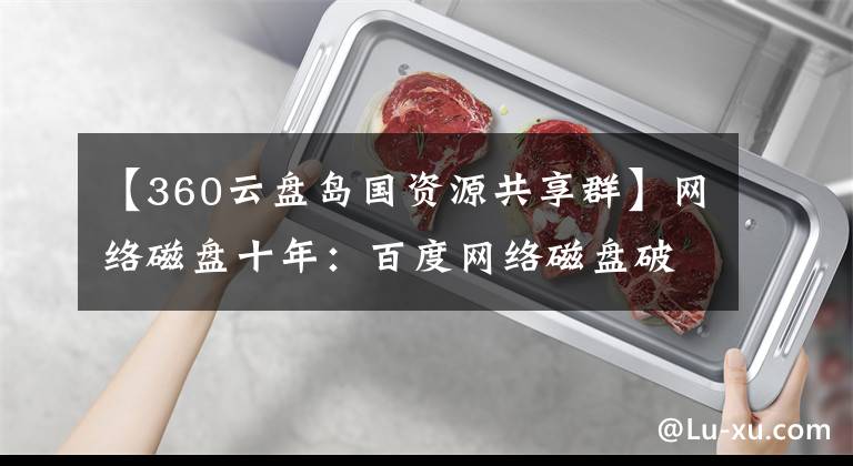 【360云盘岛国资源共享群】网络磁盘十年:百度网络磁盘破碎与支架