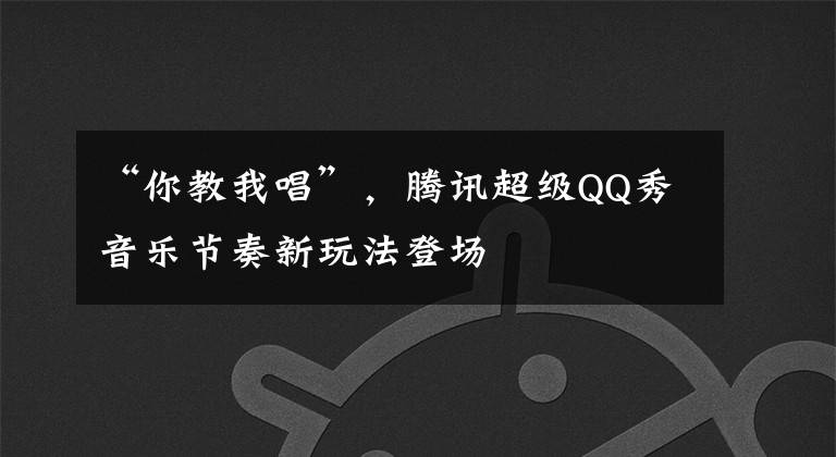 “你教我唱”，腾讯超级QQ秀音乐节奏新玩法登场