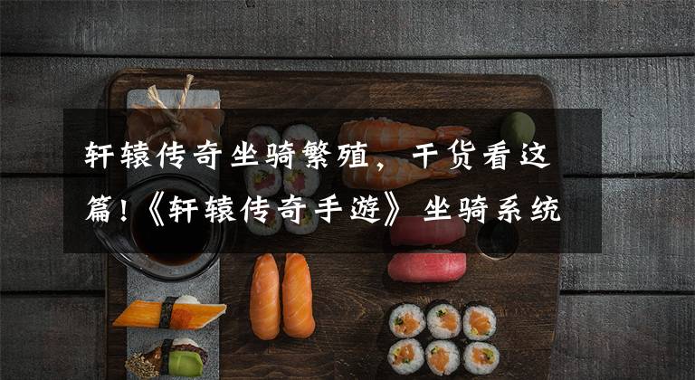 轩辕传奇坐骑繁殖,干货看这篇!《轩辕传奇手游》坐骑系统详细介绍