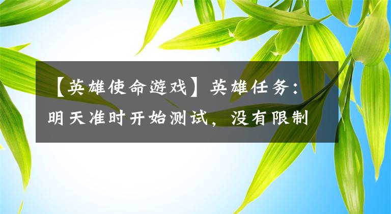 【英雄使命游戏】英雄任务：明天准时开始测试，没有限制