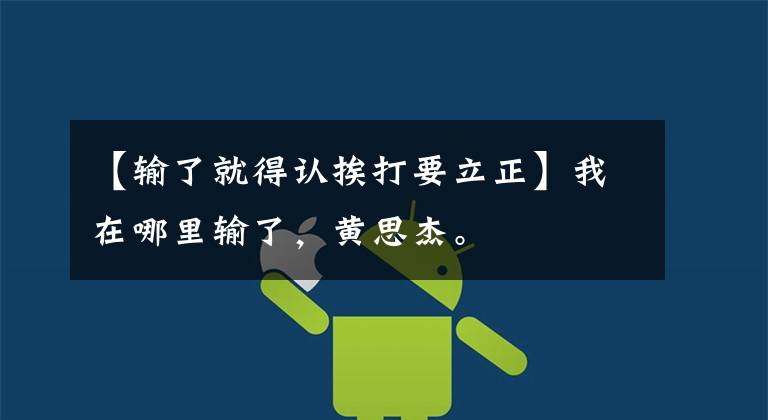 【输了就得认挨打要立正】我在哪里输了，黄思杰。