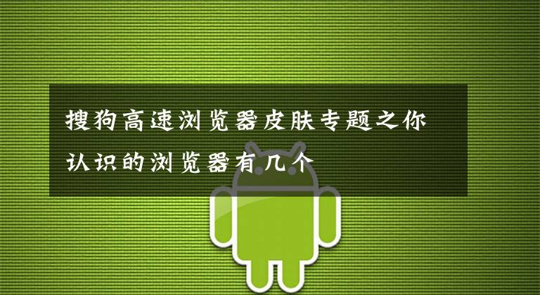 搜狗高速浏览器皮肤专题之你认识的浏览器有几个