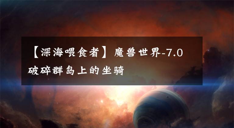 【深海喂食者】魔兽世界-7.0破碎群岛上的坐骑