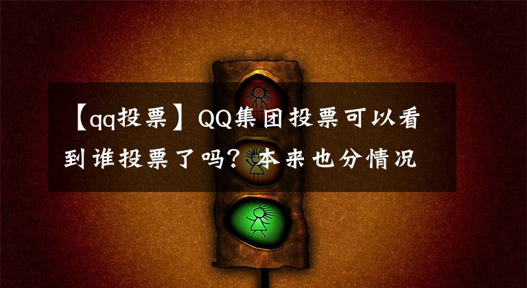 【qq投票】QQ集团投票可以看到谁投票了吗？本来也分情况，看完就明白了