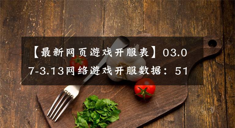 【最新网页游戏开服表】03.07-3.13网络游戏开服数据:51平台前10名