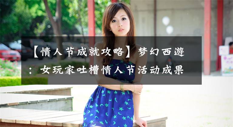 【情人节成就攻略】梦幻西游：女玩家吐槽情人节活动成果，九霸蹲在东界领取1000万张门票