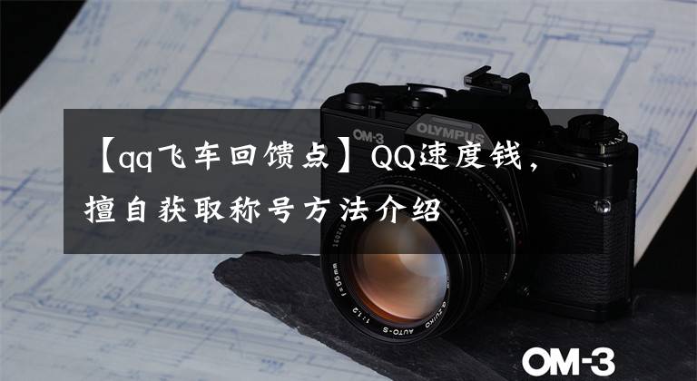 【qq飞车回馈点】QQ速度钱,擅自获取称号方法介绍