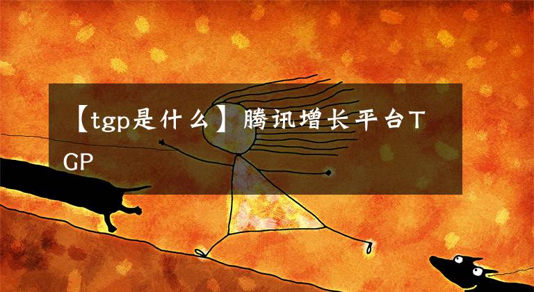 【tgp是什么】腾讯增长平台TGP