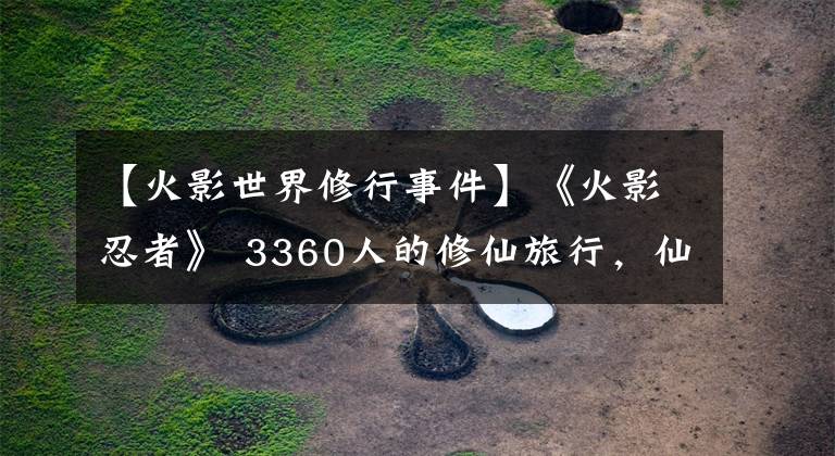 【火影世界修行事件】《火影忍者》 3360人的修仙旅行，仙人模式可能比未来更完美