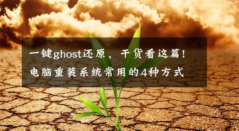 一键ghost还原，干货看这篇!电脑重装系统常用的4种方式