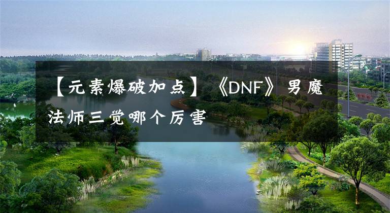【元素爆破加点】《DNF》男魔法师三觉哪个厉害