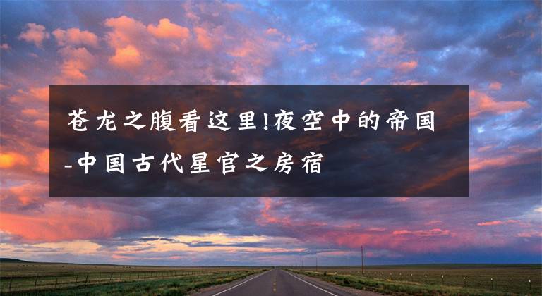 苍龙之腹看这里!夜空中的帝国-中国古代星官之房宿