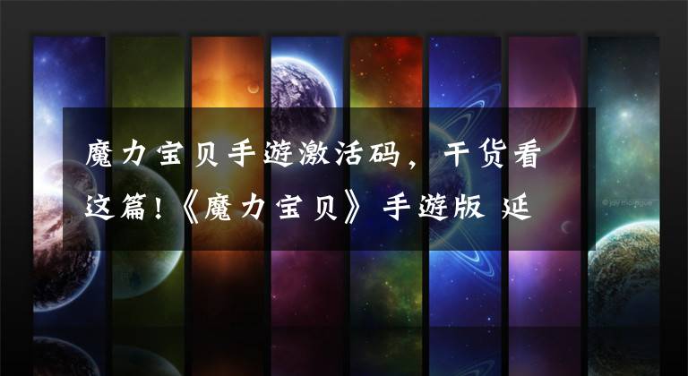 魔力宝贝手游激活码,干货看这篇!《魔力宝贝》手游版 延续经典的诚意之作