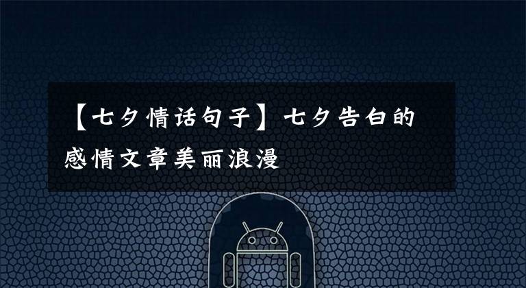 【七夕情话句子】七夕告白的感情文章美丽浪漫