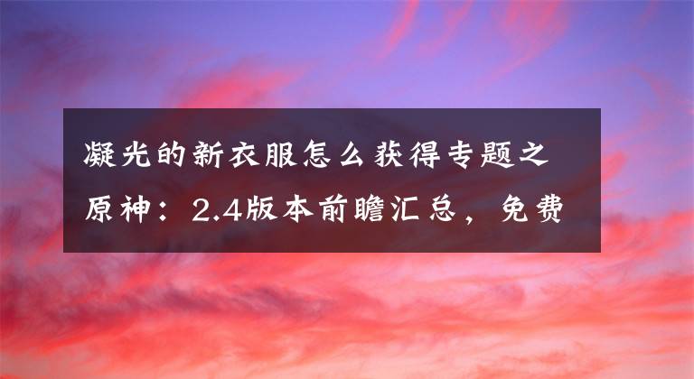 凝光的新衣服怎么获得专题之原神:2.4版本前瞻汇总,免费获得十纠缠之缘+一四星+一新皮肤