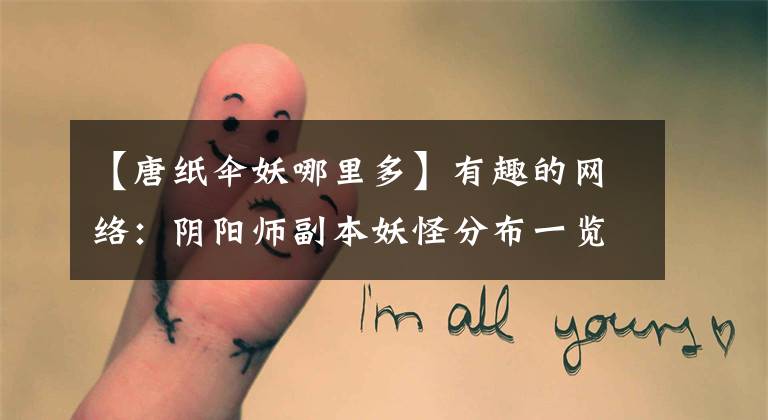 【唐纸伞妖哪里多】有趣的网络:阴阳师副本妖怪分布一览鱼魂妖怪分布图