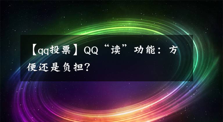 【qq投票】QQ“读”功能：方便还是负担？