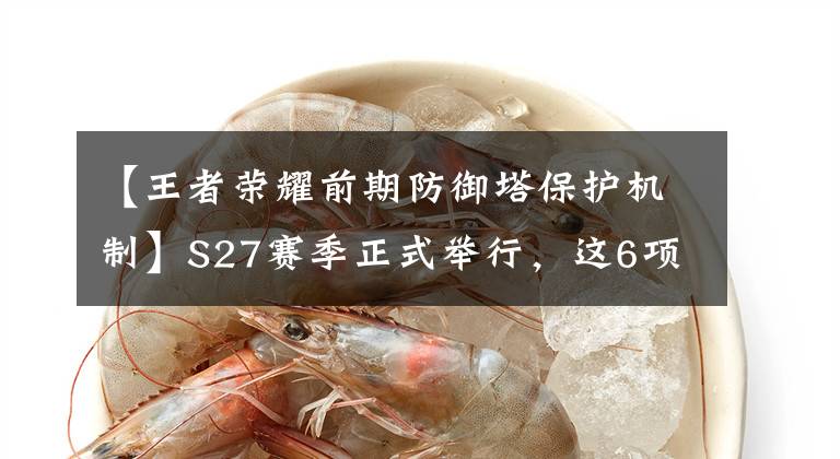 【王者荣耀前期防御塔保护机制】S27赛季正式举行,这6项内容要知道发育罗沃尔塔要慎重。