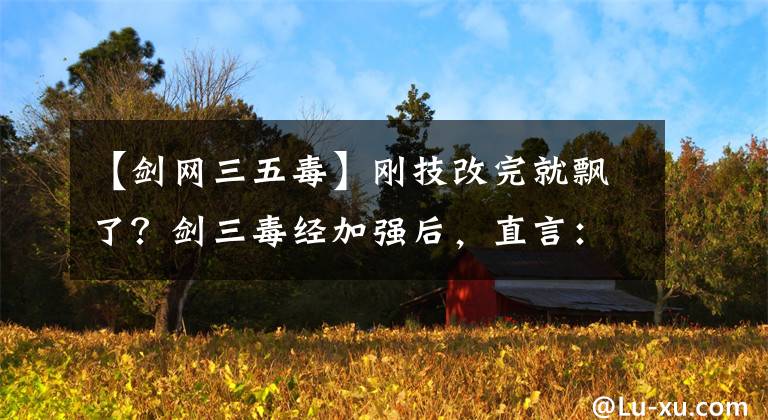 【剑网三五毒】刚技改完就飘了？剑三毒经加强后，直言：副本横着走