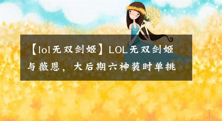 【lol无双剑姬】LOL无双剑姬与薇恩，大后期六神装时单挑谁更强？