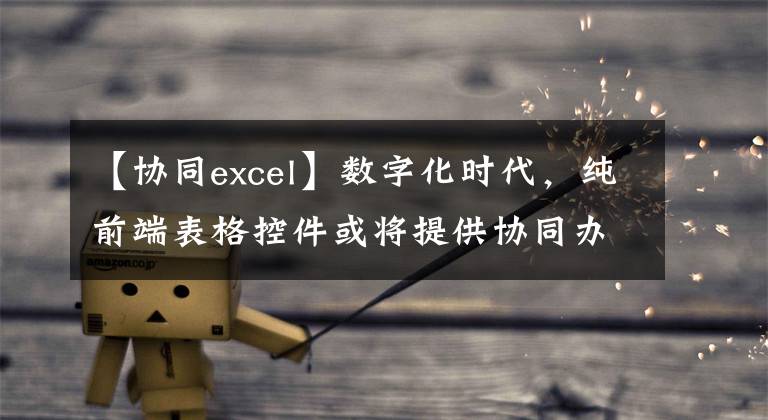 【协同excel】数字化时代,纯前端表格控件或将提供协同办公的解决方案