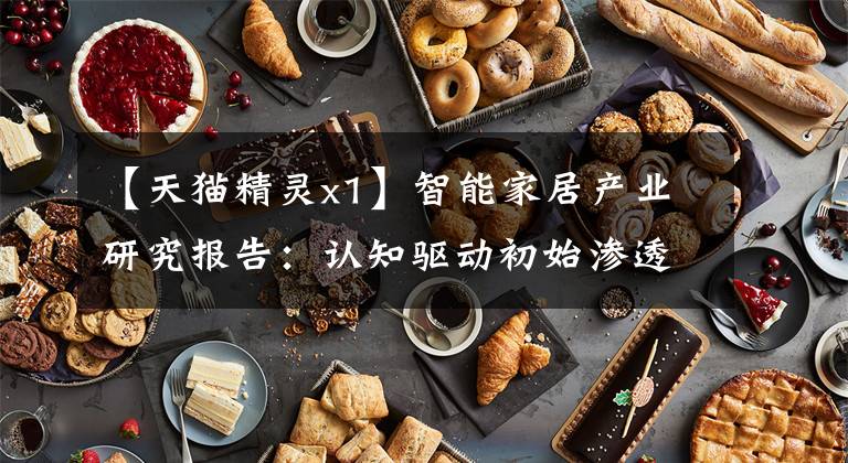 【天猫精灵x1】智能家居产业研究报告:认知驱动初始渗透,计算支持长期空间。