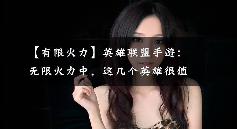 【有限火力】英雄联盟手游：无限火力中，这几个英雄很值得体验