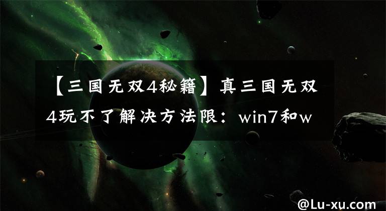 【三国无双4秘籍】真三国无双4玩不了解决方法限：win7和win10用户