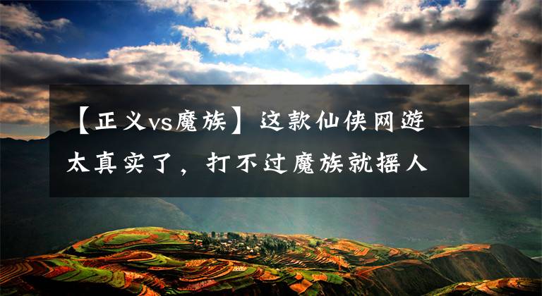 【正义vs魔族】这款仙侠网游太真实了，打不过魔族就摇人，还能跟大佬合体双修？