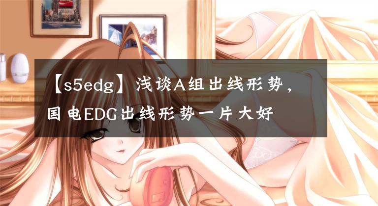 【s5edg】浅谈A组出线形势，国电EDG出线形势一片大好