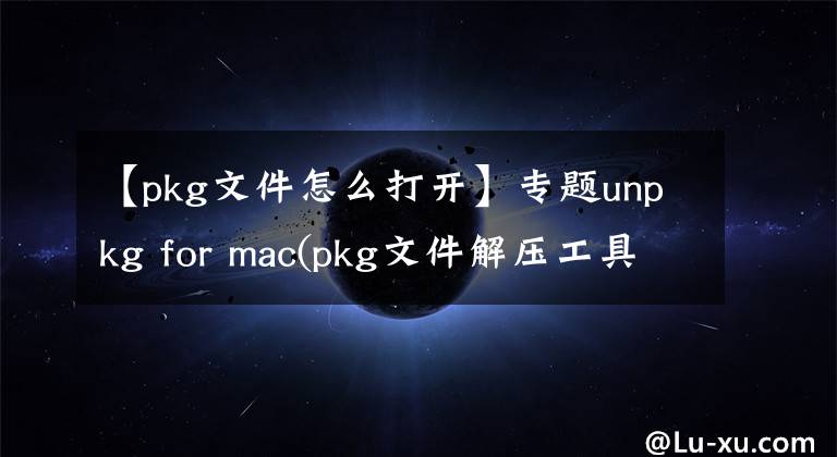 【pkg文件怎么打开】专题unpkg for mac(pkg文件解压工具)