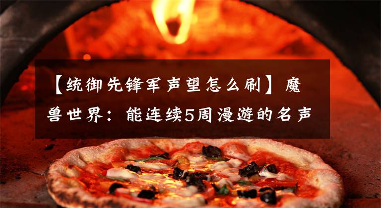 【统御先锋军声望怎么刷】魔兽世界:能连续5周漫游的名声buff