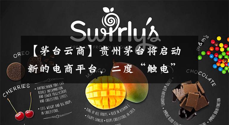 【茅台云商】贵州茅台将启动新的电商平台,二度“触电”将面临自营频道。