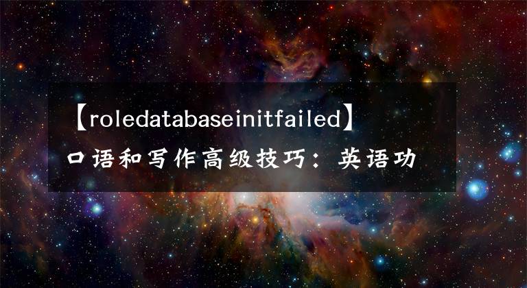 【roledatabaseinitfailed】口语和写作高级技巧：英语功能词和语法结构省略分析