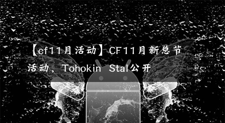 【cf11月活动】CF11月新总节活动,Tohokin  Stal公开