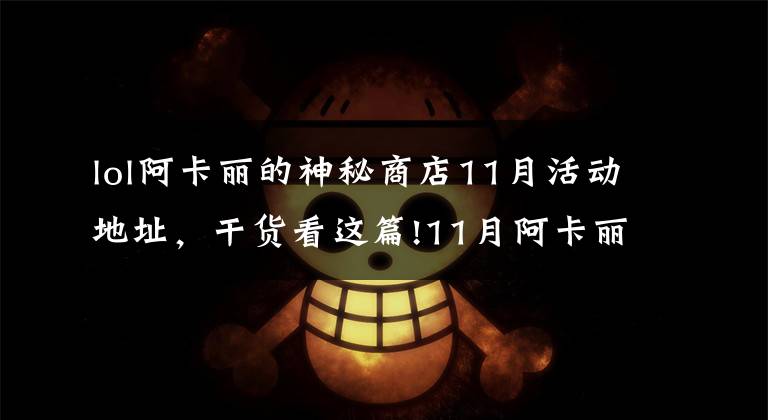 lol阿卡丽的神秘商店11月活动地址,干货看这篇!11月阿卡丽黑金商店活动地址 阿卡丽的黑金商店11月活动入口