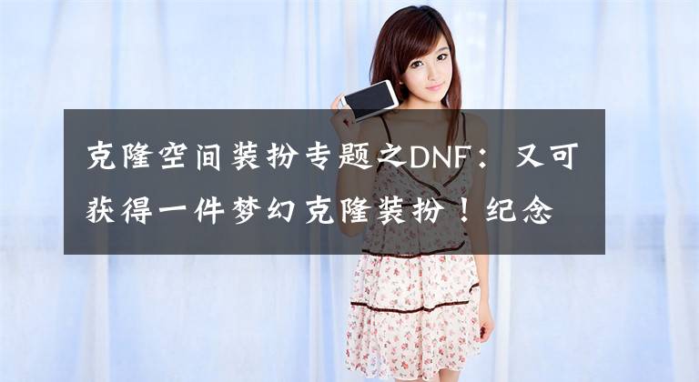 克隆空间装扮专题之DNF:又可获得一件梦幻克隆装扮!纪念商店道具购买建议