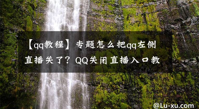 【qq教程】专题怎么把qq左侧直播关了？QQ关闭直播入口教程分享