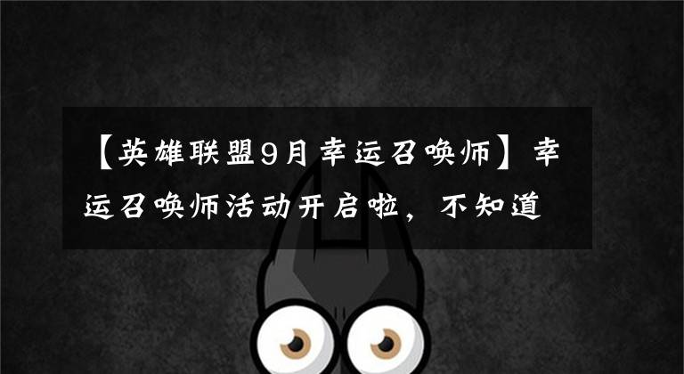 【英雄联盟9月幸运召唤师】幸运召唤师活动开启啦，不知道的同学们快去抽一折！
