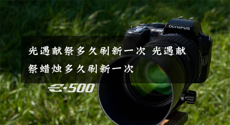 光遇献祭多久刷新一次 光遇献祭蜡烛多久刷新一次