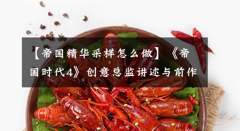 【帝国精华采样怎么做】《帝国时代4》创意总监讲述与前作的异同传承精华很重要