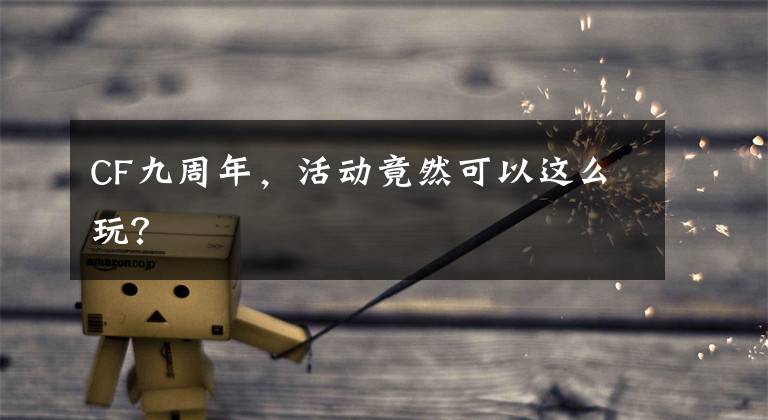 CF九周年,活动竟然可以这么玩?