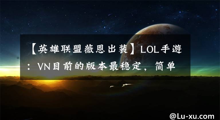 【英雄联盟薇恩出装】LOL手游：VN目前的版本最稳定，简单易懂的成型是上帝。