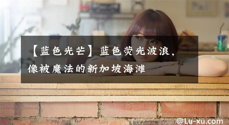 【蓝色光芒】蓝色荧光波浪,像被魔法的新加坡海滩